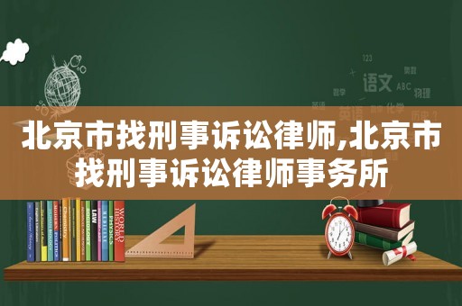 北京市找刑事訴訟律師,北京市找刑事訴訟律師事務(wù)所