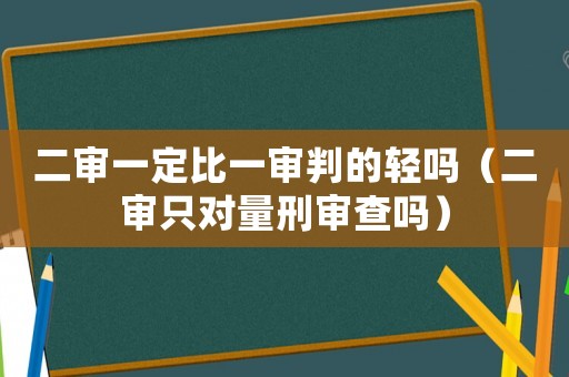 二審一定比一審判的輕嗎（二審只對量刑審查嗎）