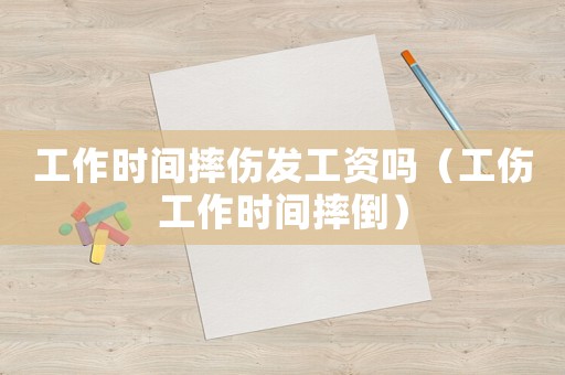 工作時間摔傷發工資嗎（工傷工作時間摔倒）