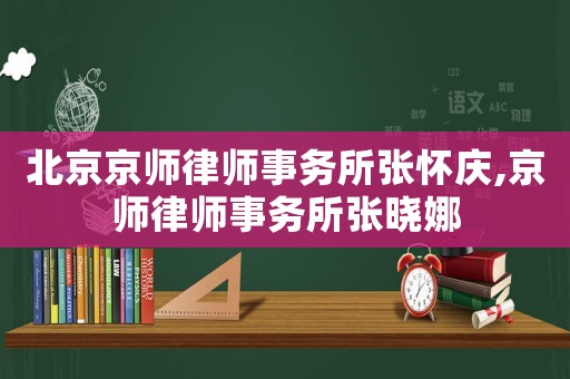 北京京師律師事務所張懷慶,京師律師事務所張曉娜