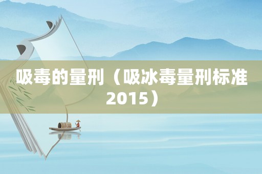 吸毒的量刑（吸冰毒量刑標準2015）