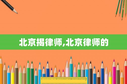 北京揭律師,北京律師的