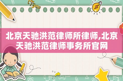 北京天馳洪范律師所律師,北京天馳洪范律師事務(wù)所官網(wǎng)