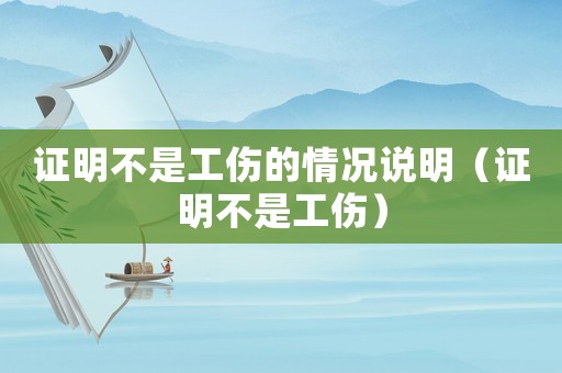 證明不是工傷的情況說明（證明不是工傷）