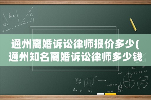 通州離婚訴訟律師報價多少(通州知名離婚訴訟律師多少錢)