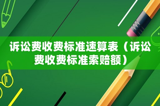 訴訟費(fèi)收費(fèi)標(biāo)準(zhǔn)速算表（訴訟費(fèi)收費(fèi)標(biāo)準(zhǔn)索賠額）