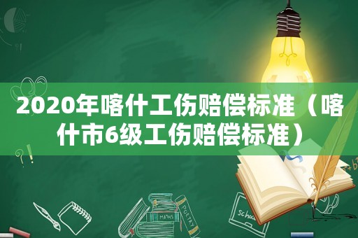 2020年喀什工傷賠償標(biāo)準(zhǔn)（喀什市6級(jí)工傷賠償標(biāo)準(zhǔn)）
