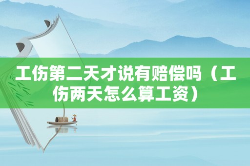 工傷第二天才說有賠償嗎（工傷兩天怎么算工資）