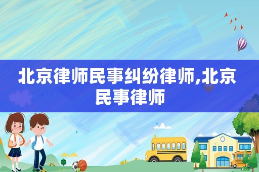 北京律師民事糾紛律師,北京 民事律師