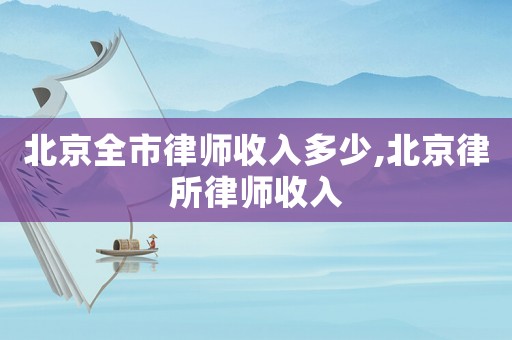 北京全市律師收入多少,北京律所律師收入
