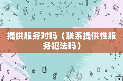 提供服務對嗎（聯系提供性服務犯法嗎）