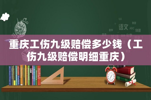 重慶工傷九級賠償多少錢（工傷九級賠償明細重慶）
