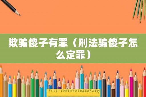 欺騙傻子有罪（刑法騙傻子怎么定罪）
