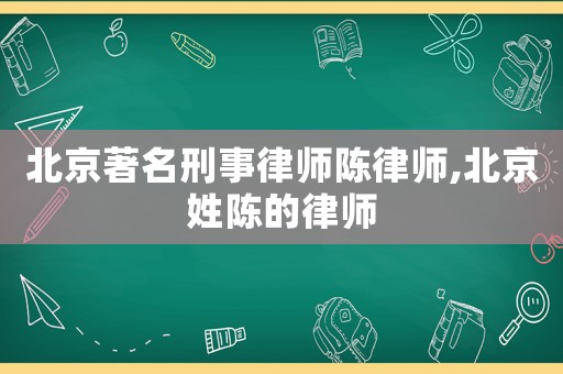 北京著名刑事律師陳律師,北京姓陳的律師