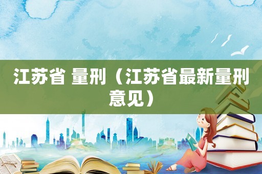 江蘇省 量刑（江蘇省最新量刑意見）