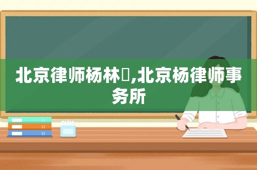 北京律師楊林佺,北京楊律師事務(wù)所