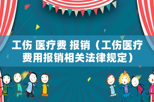 工傷 醫療費 報銷（工傷醫療費用報銷相關法律規定）
