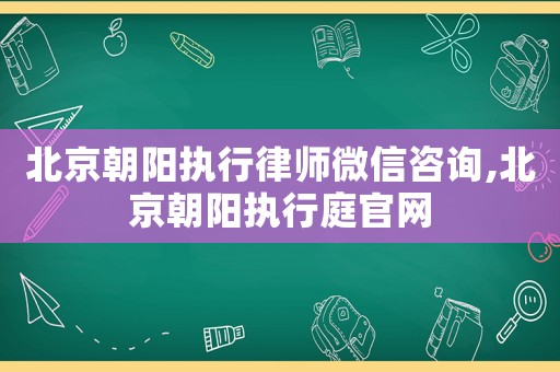 北京朝陽執行律師微信咨詢,北京朝陽執行庭官網
