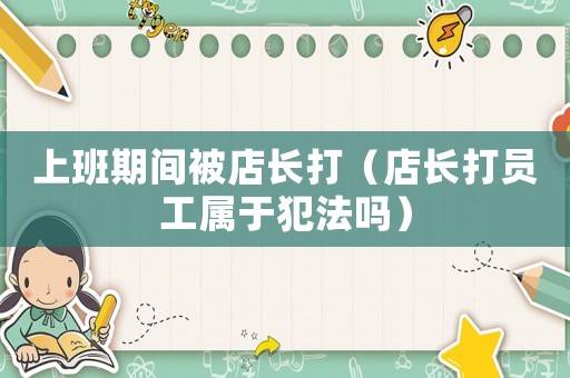 上班期間被店長打（店長打員工屬于犯法嗎）