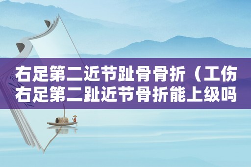 右足第二近節趾骨骨折（工傷右足第二趾近節骨折能上級嗎）