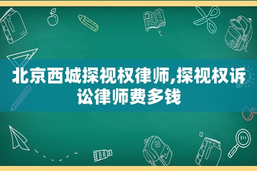 北京西城探視權律師,探視權訴訟律師費多錢