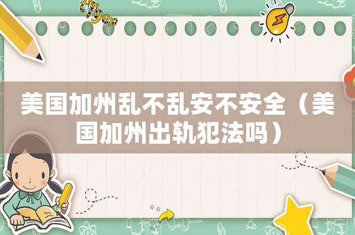 美國加州亂不亂安不安全（美國加州出軌犯法嗎）