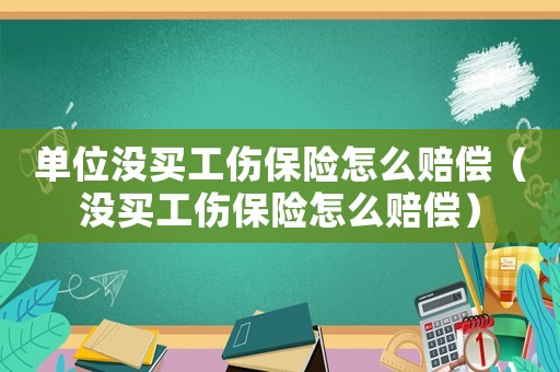 單位沒買工傷保險怎么賠償（沒買工傷保險怎么賠償）