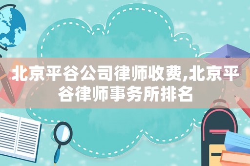 北京平谷公司律師收費,北京平谷律師事務所排名