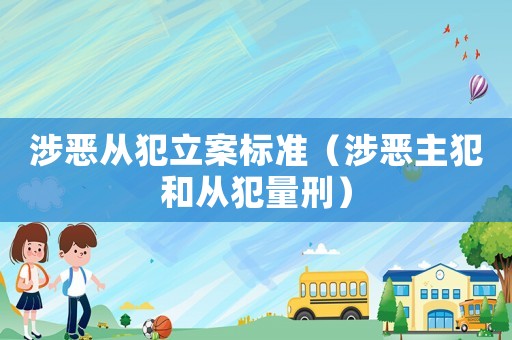 涉惡從犯立案標(biāo)準(zhǔn)（涉惡主犯和從犯量刑）