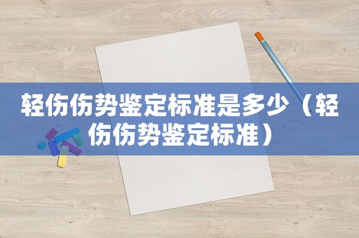 輕傷傷勢鑒定標準是多少（輕傷傷勢鑒定標準）