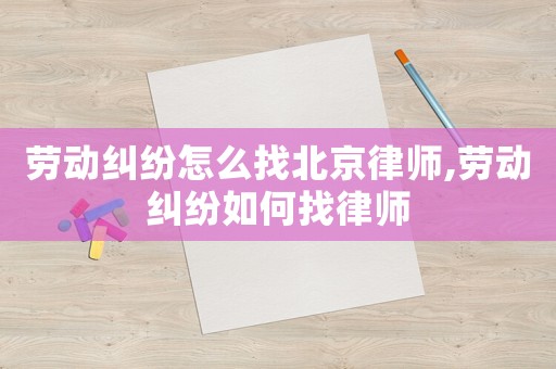 勞動(dòng)糾紛怎么找北京律師,勞動(dòng)糾紛如何找律師