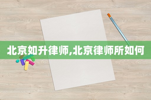 北京如升律師,北京律師所如何