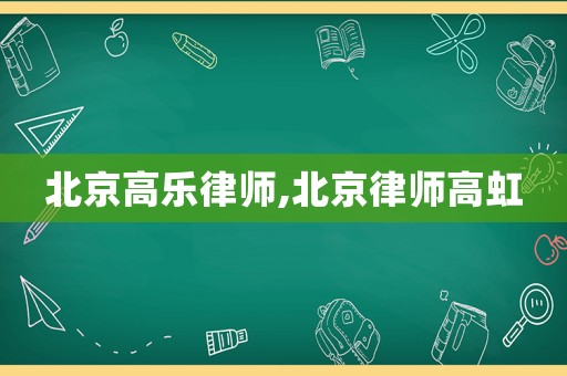 北京高樂律師,北京律師高虹