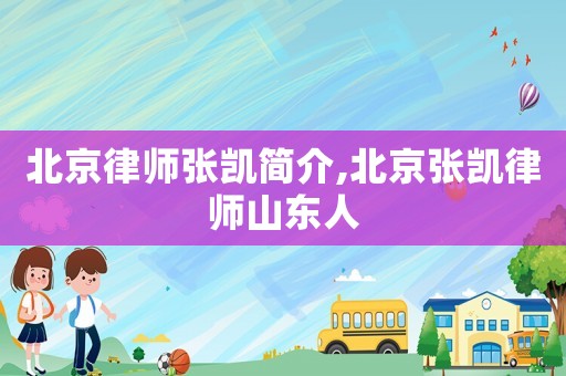 北京律師張凱簡介,北京張凱律師山東人