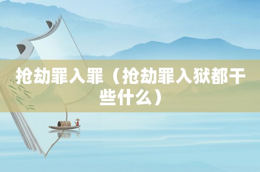 搶劫罪入罪（搶劫罪入獄都干些什么）