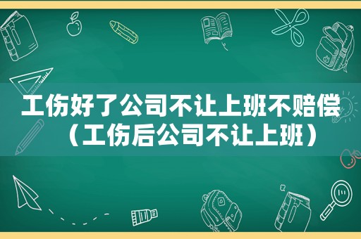 工傷好了公司不讓上班不賠償（工傷后公司不讓上班）