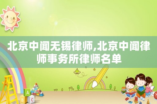 北京中聞無錫律師,北京中聞律師事務所律師名單