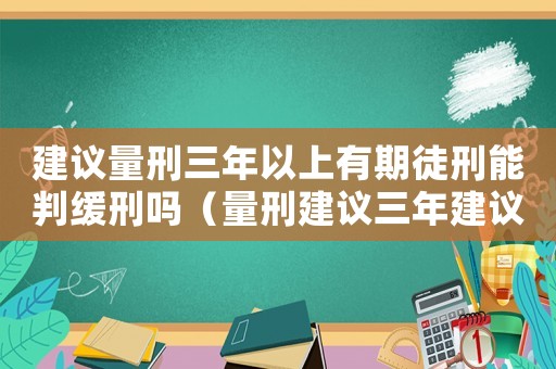 建議量刑三年以上有期徒刑能判緩刑嗎（量刑建議三年建議緩刑）