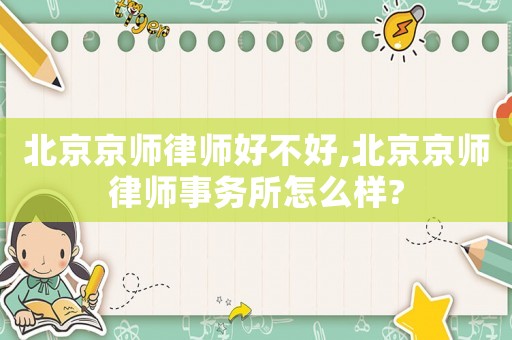 北京京師律師好不好,北京京師律師事務所怎么樣?