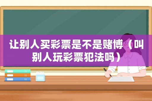 讓別人買彩票是不是賭博（叫別人玩彩票犯法嗎）