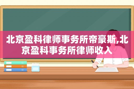 北京盈科律師事務所帝豪斯,北京盈科事務所律師收入