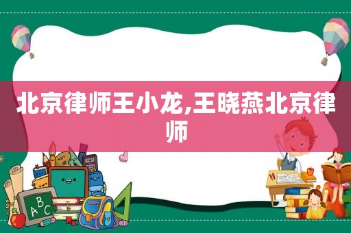 北京律師王小龍,王曉燕北京律師