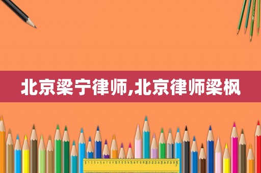 北京梁寧律師,北京律師梁楓