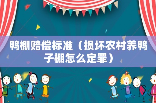 鴨棚賠償標準（損壞農村養鴨子棚怎么定罪）