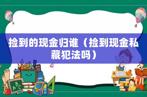 撿到的現金歸誰（撿到現金私藏犯法嗎）
