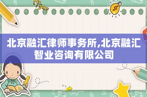 北京融匯律師事務所,北京融匯智業咨詢有限公司
