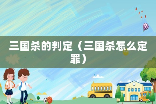 三國殺的判定（三國殺怎么定罪）