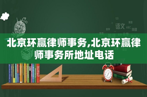 北京環(huán)贏律師事務(wù),北京環(huán)贏律師事務(wù)所地址電話
