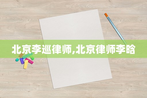 北京李巡律師,北京律師李晗