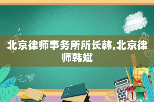北京律師事務所所長韓,北京律師韓斌